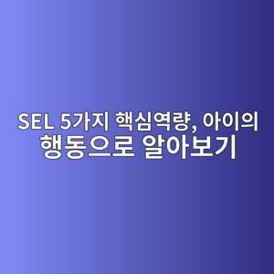 SEL 5가지 핵심역량, 아이의 행동으로 알아보기 3 sel 5eab080eca780 ed95b5ec8bacec97adeb9f89 ec9584ec9db4ec9d98 ed9689eb8f99ec9cbceba19c ec958cec9584ebb3b4eab8b0 1789472696